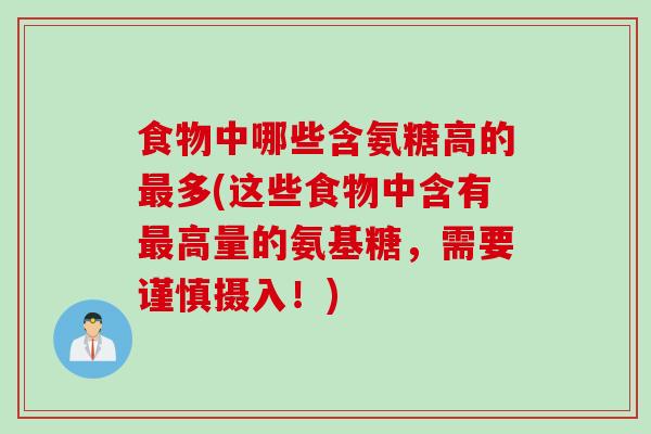 食物中哪些含氨糖高的最多(这些食物中含有最高量的氨基糖，需要谨慎摄入！)
