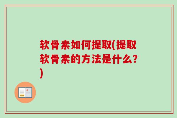 软骨素如何提取(提取软骨素的方法是什么？)