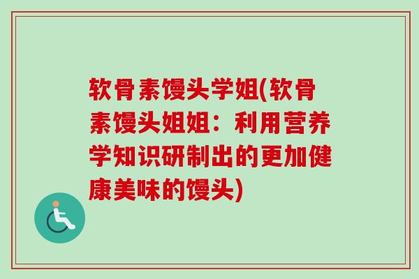 软骨素馒头学姐(软骨素馒头姐姐：利用营养学知识研制出的更加健康美味的馒头)
