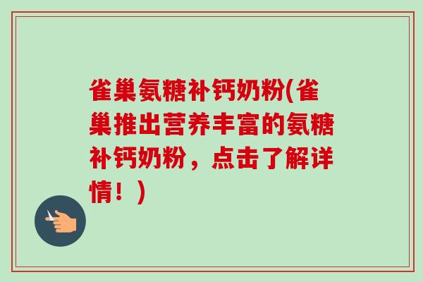 雀巢氨糖补钙奶粉(雀巢推出营养丰富的氨糖补钙奶粉，点击了解详情！)