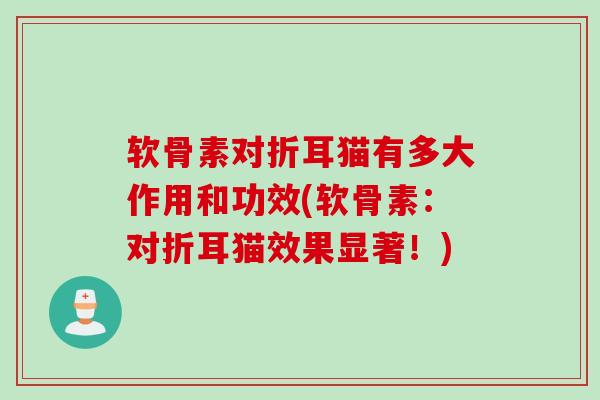 软骨素对折耳猫有多大作用和功效(软骨素：对折耳猫效果显著！)
