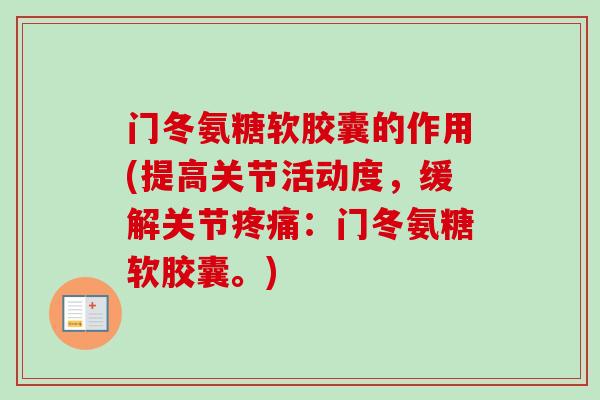 门冬氨糖软胶囊的作用(提高关节活动度，缓解关节疼痛：门冬氨糖软胶囊。)