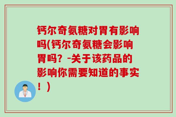 钙尔奇氨糖对胃有影响吗(钙尔奇氨糖会影响胃吗？-关于该药品的影响你需要知道的事实！)