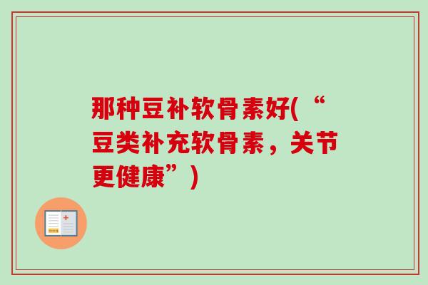 那种豆补软骨素好(“豆类补充软骨素，关节更健康”)
