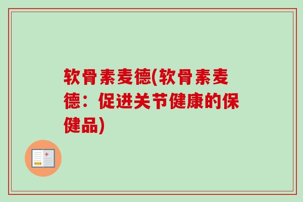 软骨素麦德(软骨素麦德：促进关节健康的保健品)