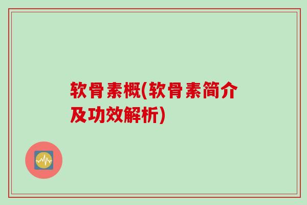 软骨素概(软骨素简介及功效解析)