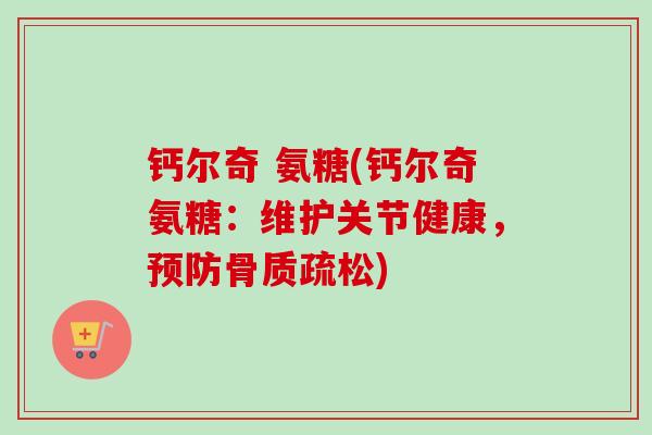 钙尔奇 氨糖(钙尔奇氨糖：维护关节健康，预防骨质疏松)