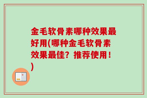 金毛软骨素哪种效果最好用(哪种金毛软骨素效果最佳？推荐使用！)