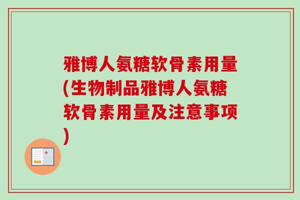 雅博人氨糖软骨素用量(生物制品雅博人氨糖软骨素用量及注意事项)