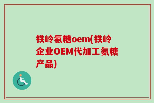 铁岭氨糖oem(铁岭企业OEM代加工氨糖产品)