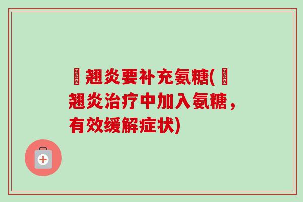 鞬翘炎要补充氨糖(鞬翘炎治疗中加入氨糖，有效缓解症状)