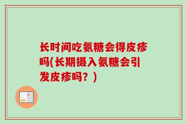 长时间吃氨糖会得皮疹吗(长期摄入氨糖会引发皮疹吗？)