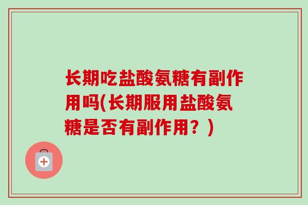 长期吃盐酸氨糖有副作用吗(长期服用盐酸氨糖是否有副作用?) 长期吃盐酸氨糖有副作用吗(长期服用盐酸氨糖是否有副作用?)