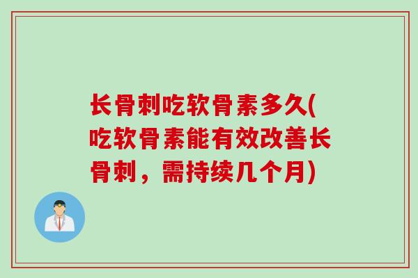 长骨刺吃软骨素多久(吃软骨素能有效改善长骨刺，需持续几个月)
