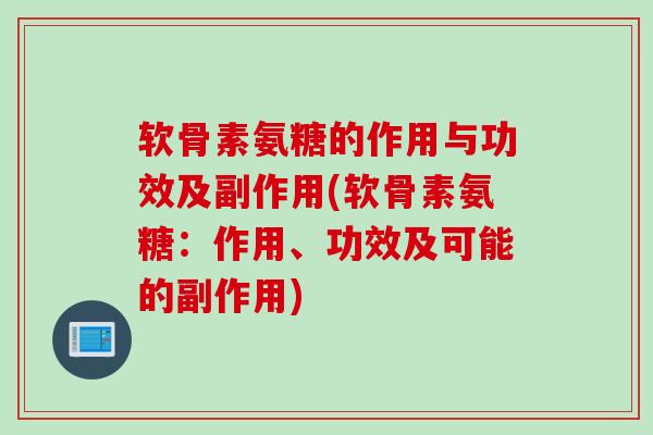 软骨素氨糖的作用与功效及副作用(软骨素氨糖:作用、功效及可能的副作用) 软骨素氨糖的作用与功效及副作用(软骨素氨糖:作用、功效及可能的副作用)