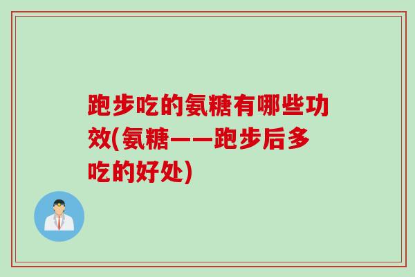 跑步吃的氨糖有哪些功效(氨糖——跑步后多吃的好处)