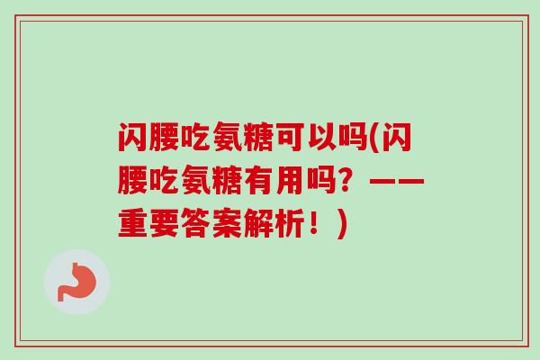 闪腰吃氨糖可以吗(闪腰吃氨糖有用吗？——重要答案解析！)