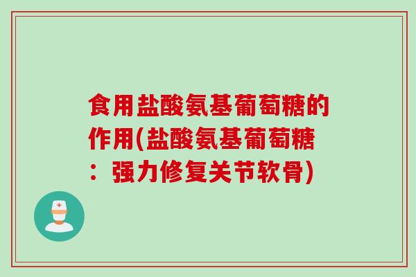 食用盐酸氨基葡萄糖的作用(盐酸氨基葡萄糖：强力修复关节软骨)