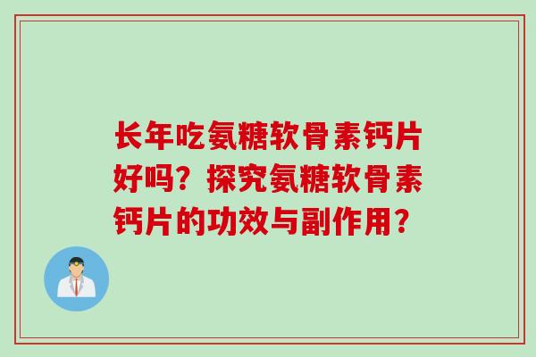 长年吃氨糖软骨素钙片好吗？探究氨糖软骨素钙片的功效与副作用？