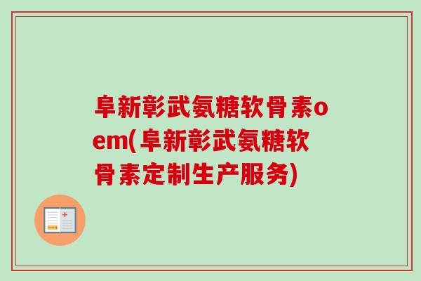 阜新彰武氨糖软骨素oem(阜新彰武氨糖软骨素定制生产服务)