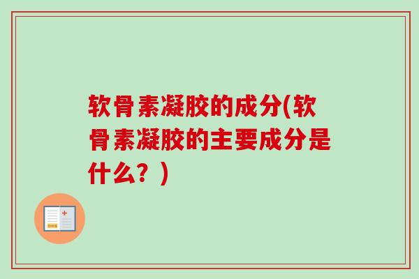 软骨素凝胶的成分(软骨素凝胶的主要成分是什么？)