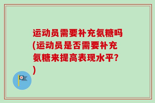 运动员需要补充氨糖吗(运动员是否需要补充氨糖来提高表现水平？)