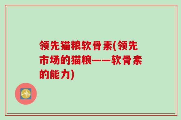 领先猫粮软骨素(领先市场的猫粮——软骨素的能力)