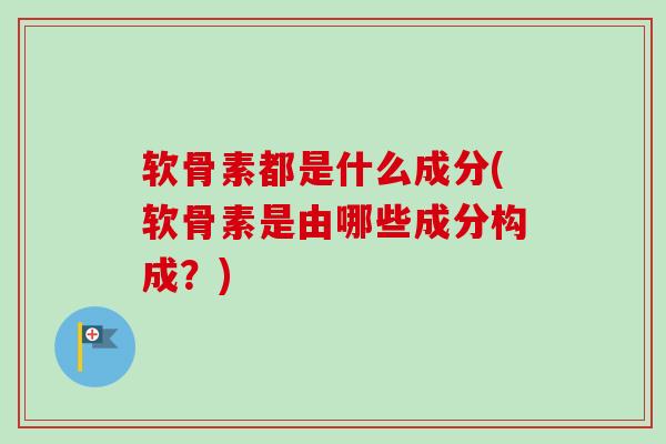软骨素都是什么成分(软骨素是由哪些成分构成？)