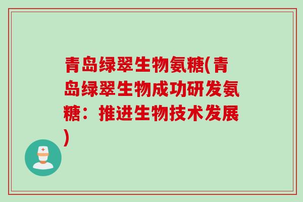青岛绿翠生物氨糖(青岛绿翠生物成功研发氨糖：推进生物技术发展)