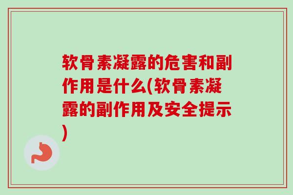 软骨素凝露的危害和副作用是什么(软骨素凝露的副作用及安全提示)
