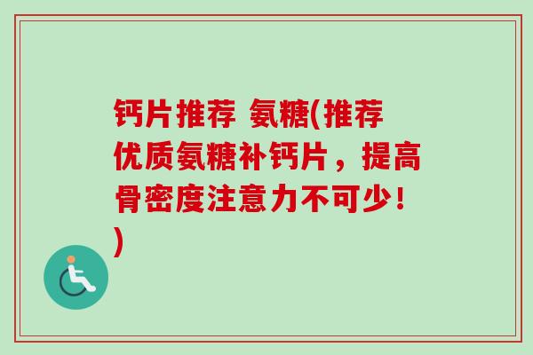 钙片推荐 氨糖(推荐优质氨糖补钙片，提高骨密度注意力不可少！)