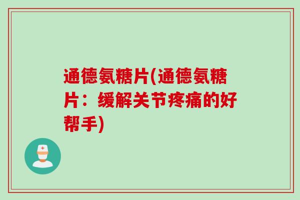 通德氨糖片(通德氨糖片：缓解关节疼痛的好帮手)