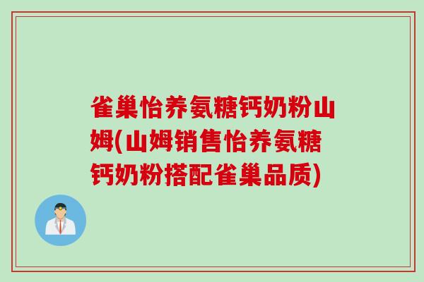 雀巢怡养氨糖钙奶粉山姆(山姆销售怡养氨糖钙奶粉搭配雀巢品质)