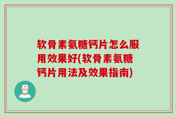 软骨素氨糖钙片怎么服用效果好(软骨素氨糖钙片用法及效果指南)