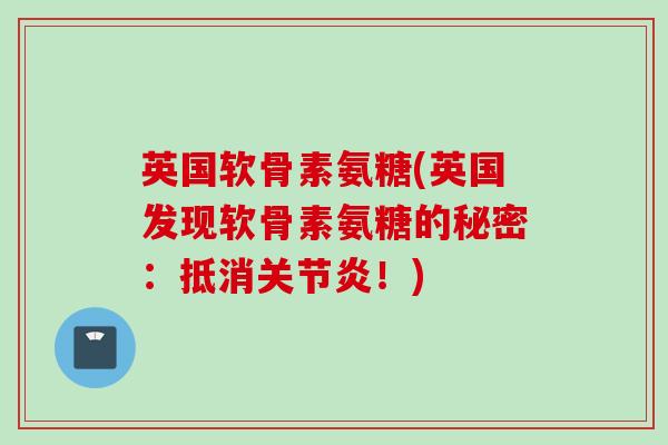 英国软骨素氨糖(英国发现软骨素氨糖的秘密：抵消关节炎！)