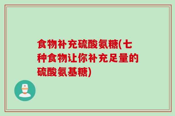 食物补充硫酸氨糖(七种食物让你补充足量的硫酸氨基糖)