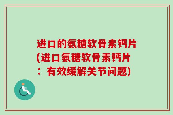 进口的氨糖软骨素钙片(进口氨糖软骨素钙片：有效缓解关节问题)