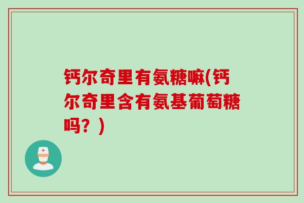 钙尔奇里有氨糖嘛(钙尔奇里含有氨基葡萄糖吗？)