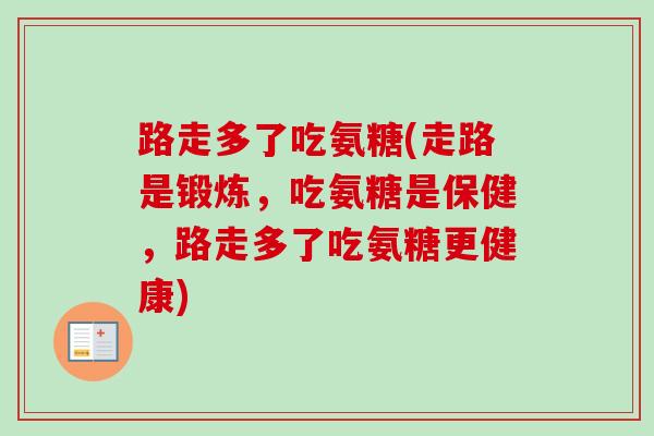路走多了吃氨糖(走路是锻炼，吃氨糖是保健，路走多了吃氨糖更健康)