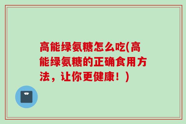 高能绿氨糖怎么吃(高能绿氨糖的正确食用方法，让你更健康！)
