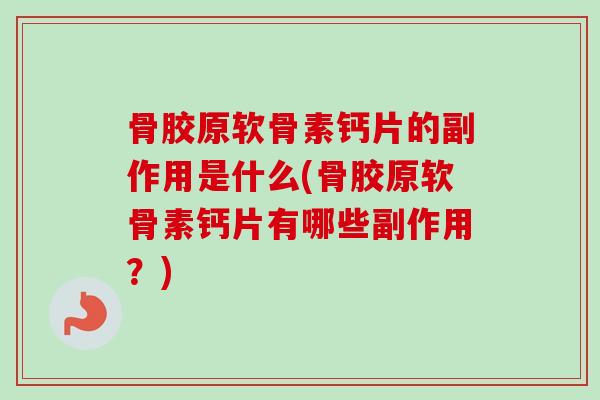 骨胶原软骨素钙片的副作用是什么(骨胶原软骨素钙片有哪些副作用？)