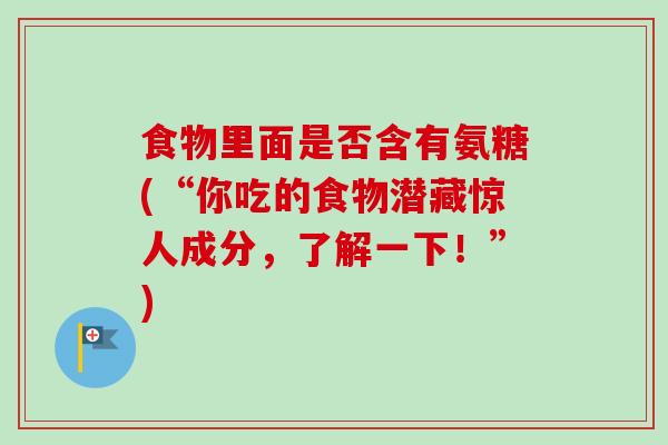 食物里面是否含有氨糖(“你吃的食物潜藏惊人成分，了解一下！”)