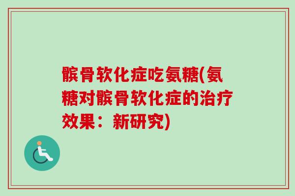 髌骨软化症吃氨糖(氨糖对髌骨软化症的治疗效果：新研究)
