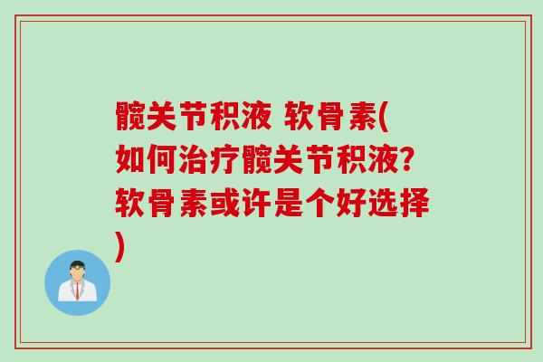 髋关节积液 软骨素(如何治疗髋关节积液？软骨素或许是个好选择)