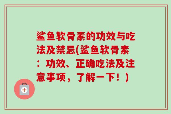 鲨鱼软骨素的功效与吃法及禁忌(鲨鱼软骨素：功效、正确吃法及注意事项，了解一下！)