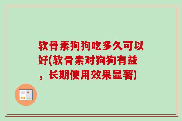软骨素狗狗吃多久可以好(软骨素对狗狗有益，长期使用效果显著)