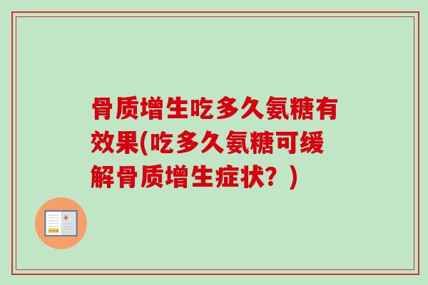 骨质增生吃多久氨糖有效果(吃多久氨糖可缓解骨质增生症状？)