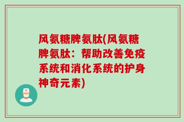风氨糖脾氨肽(风氨糖脾氨肽：帮助改善免疫系统和消化系统的护身神奇元素)