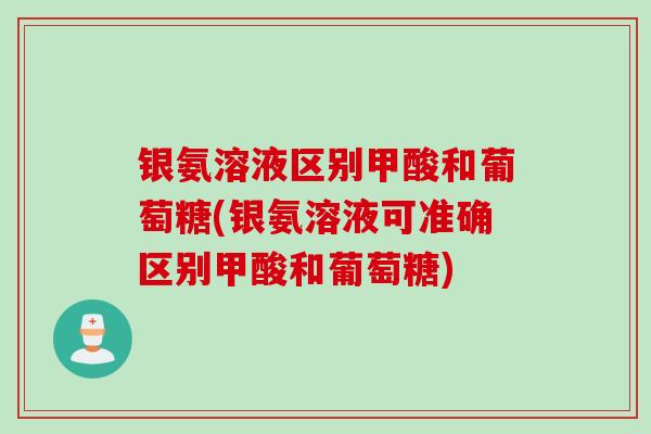 银氨溶液区别甲酸和葡萄糖(银氨溶液可准确区别甲酸和葡萄糖)