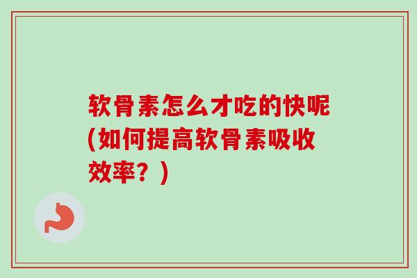 软骨素怎么才吃的快呢(如何提高软骨素吸收效率？)